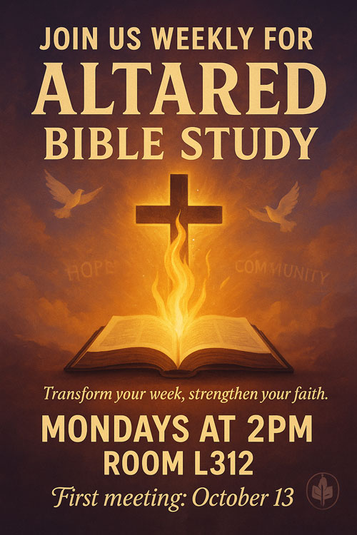 Join us weekly for Altared Bible Study. Transform you weeks, strengthen your faith. Mondays at 2PM room L312. First meeting: October 13.